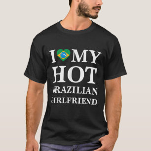 I Love My Hot Brazilian Girlfriend Brazilian Tee