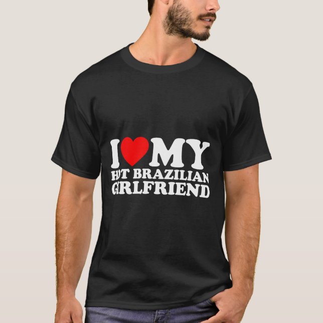 I Love My Hot Brazilian Girlfriend  T-Shirt (Front)