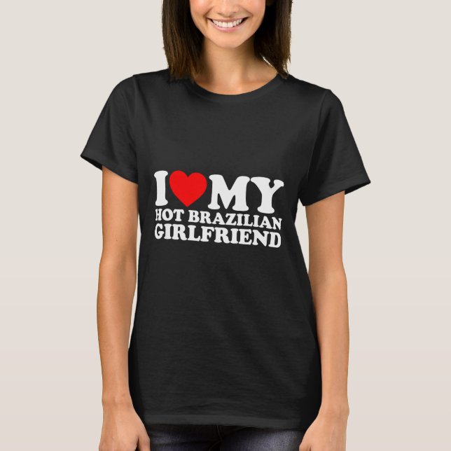 I Love My Hot Brazilian Girlfriend  T-Shirt (Front)