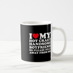 I Love My Hot Crazy Handsome Boyfriend So Please S Coffee Mug