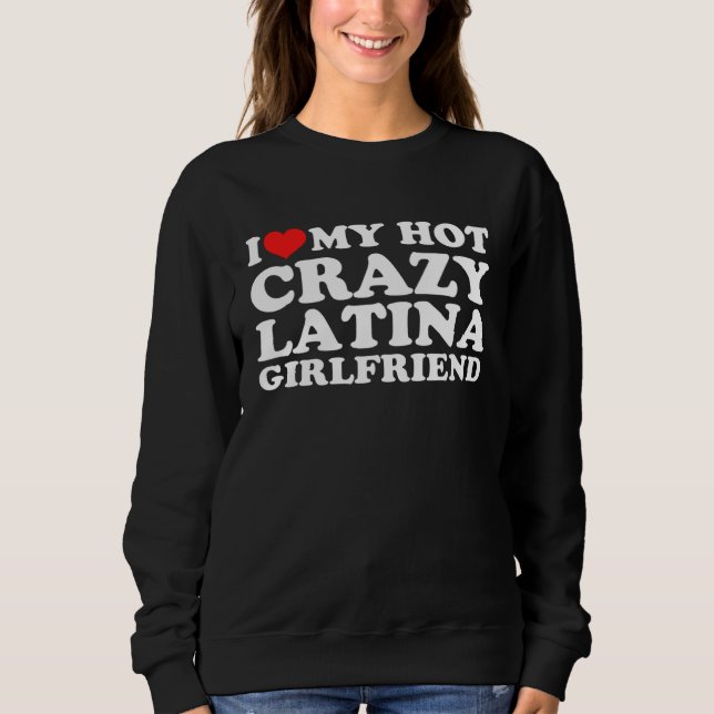 I Love My Hot Crazy Latina Girlfriend Sweatshirt (Front)