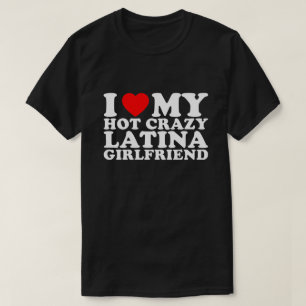 I Love My Hot Crazy Latina Girlfriend T-Shirt