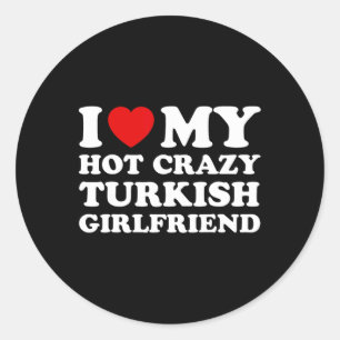 I Love My Hot Crazy Turkish Girlfriend Valentines Classic Round Sticker