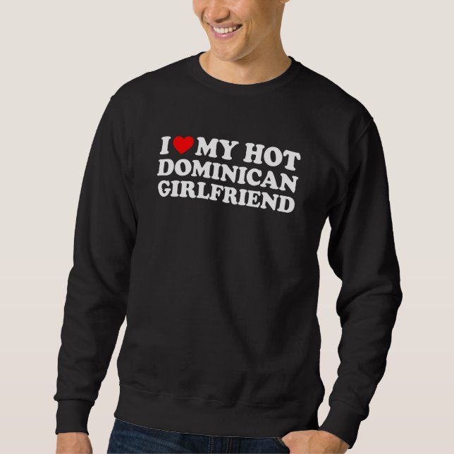 I Love My Hot Dominican Girlfriend Sweatshirt (Front)