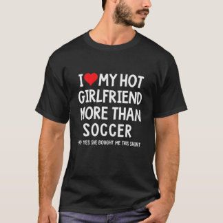 I Love My Hot Girlfriend More Than Soccer Boyfrien T-Shirt