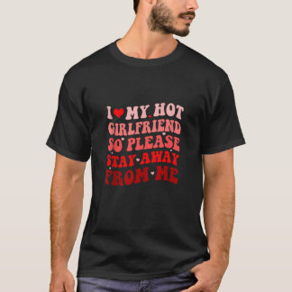 I Love My Hot Girlfriend Please Stay Away From Me  T-Shirt