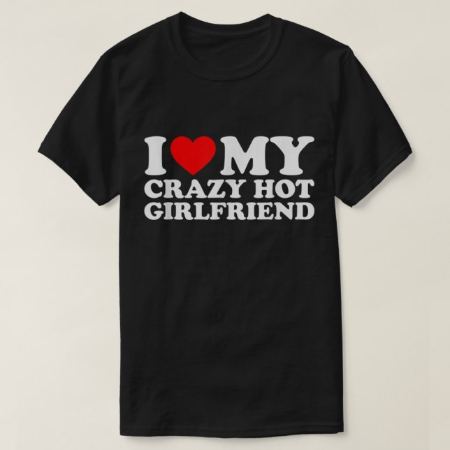 I Love My Hot Girlfriend Shirt Love My Crazy Hot G (Design Front)