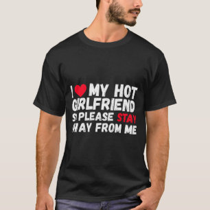 I Love My Hot Girlfriend So Please Stay Away From T-Shirt