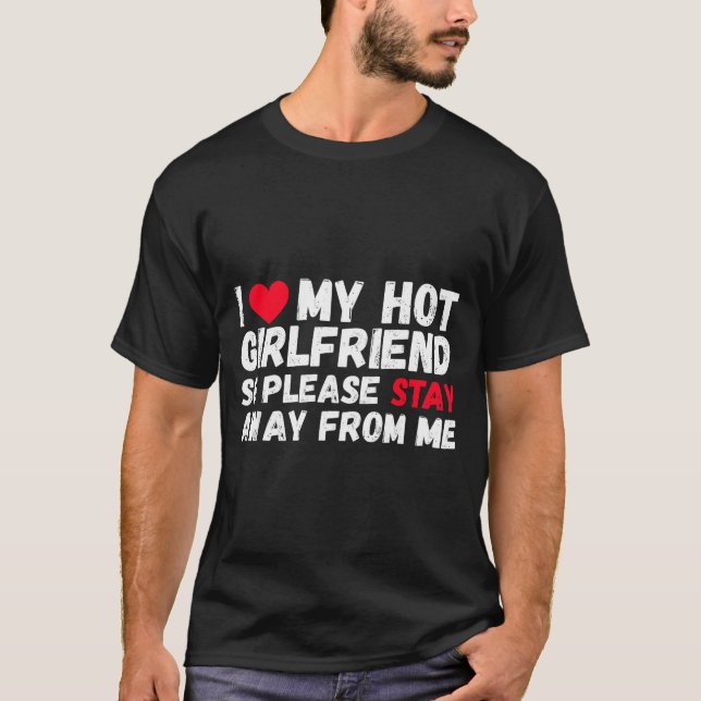 I Love My Hot Girlfriend So Please Stay Away From  T-Shirt (Front)