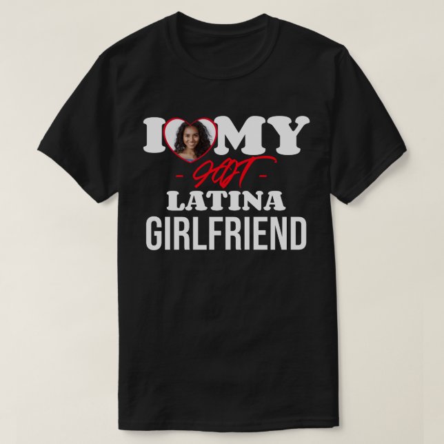 I Love My HOT Latina Girlfriend I Custom Photo T-Shirt (Design Front)