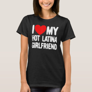 I Love My Hot Latina Girlfriend Red Heart My Hot G T-Shirt