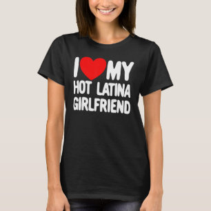 I Love My Hot Latina Girlfriend Red Heart My Hot G T-Shirt