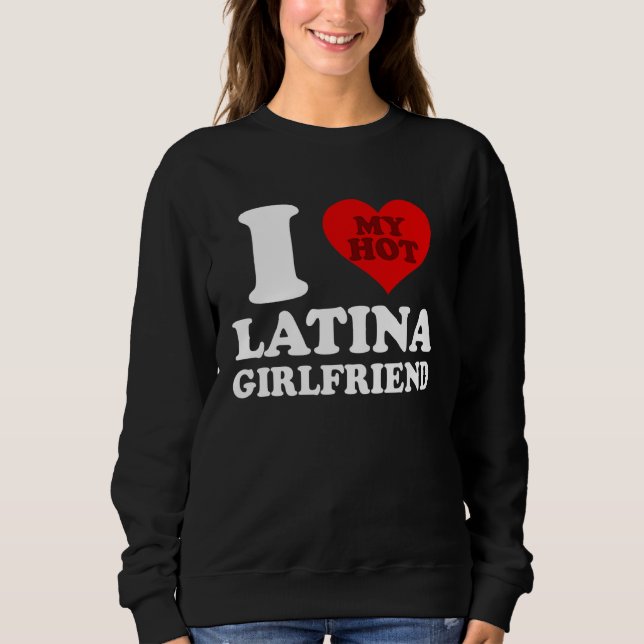 I Love My Hot Latina Girlfriend Sweatshirt (Front)