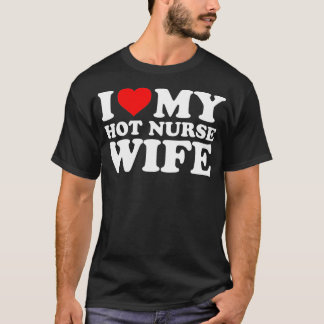 I Love My Hot Nurse Wife  with Heart T-Shirt