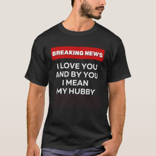 I LOVE MY HUBBY SARCASTIC HUMOR BREAKING NEWS JOK T-Shirt
