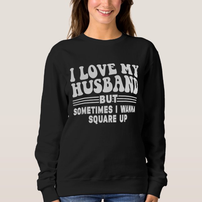 I Love My Husband But Sometimes I Wanna Square Up  Sweatshirt (Front)