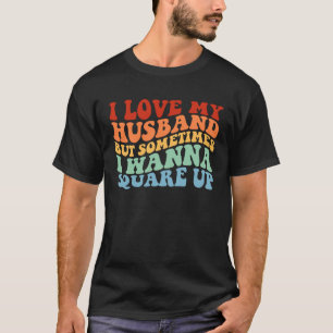 I Love My Husband But Sometimes I Wanna Square Up T-Shirt