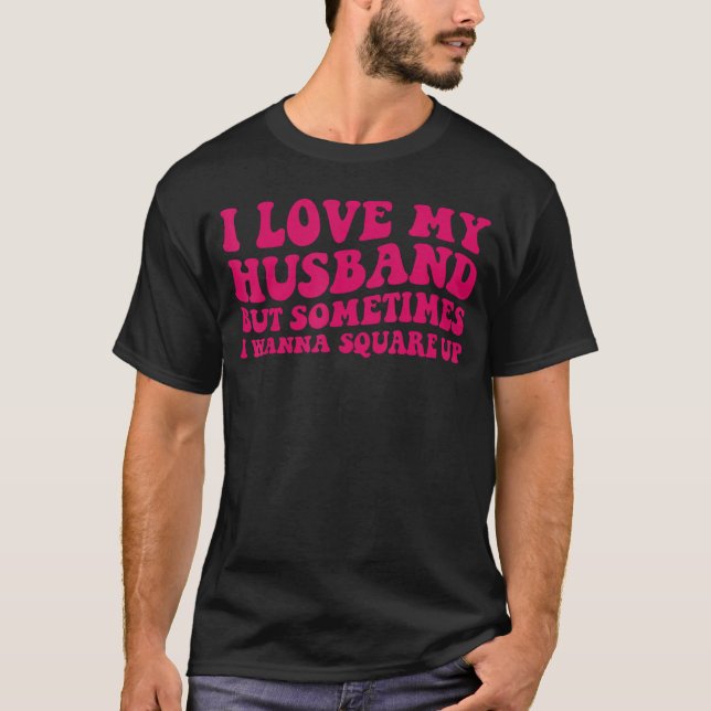 I Love My Husband But Sometimes I Wanna Square Up  T-Shirt (Front)