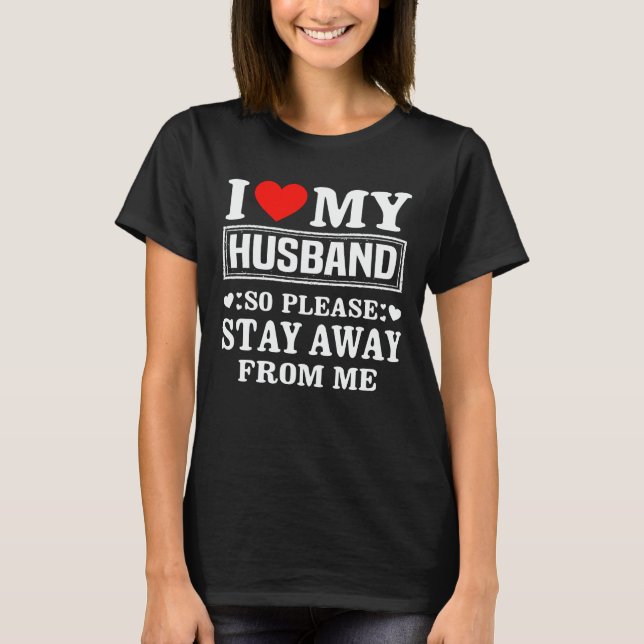 I Love My Husband So Please Stay Away From Me  T-Shirt (Front)
