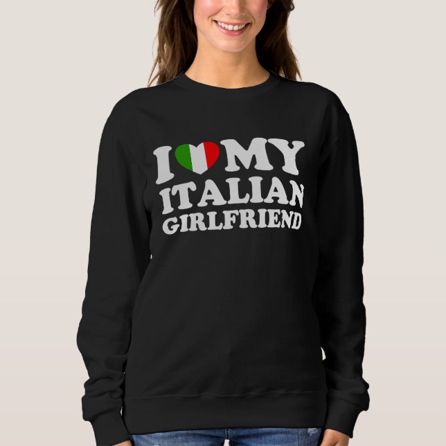 I Love My Italian Girlfriend Sweatshirt (Front)