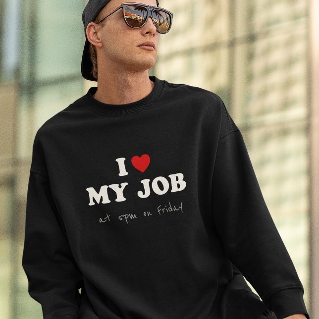 I Love My Job at 5pm on Friday - Office Humour Sweatshirt (Creator Uploaded)