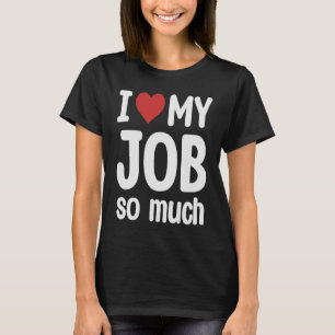 I Love My Job So Much  I Heart My Job T-Shirt