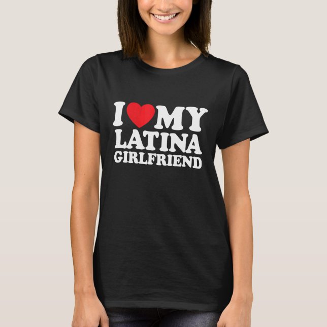 I Love My Latina Girlfriend T-Shirt (Front)