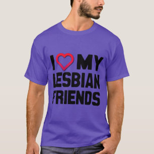 I LOVE MY LESBIAN FRIENDS -.png T-Shirt