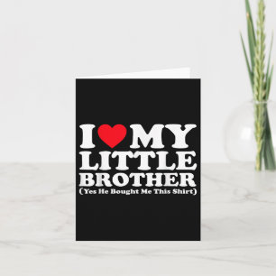 I Love My Little Brother Yes He Bought Me This Shi Card