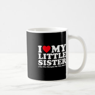 I Love My Little Sister Yes She Bought Me This Shi Coffee Mug