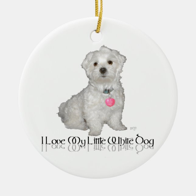 I Love My Little White Dog - Maltese ! Ceramic Ornament (Front)