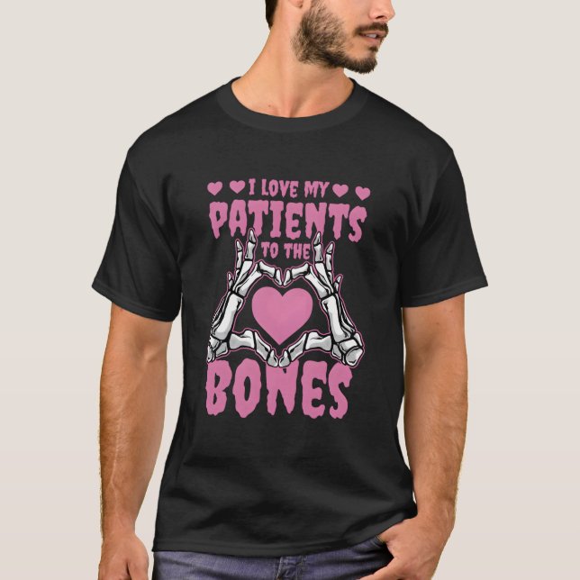 I Love My Patients To The Bones Orthopedic Surgeon T-Shirt (Front)