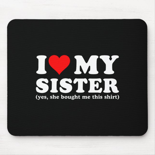 I Love My Sister Yes She Bought Me This  Mouse Pad (Front)