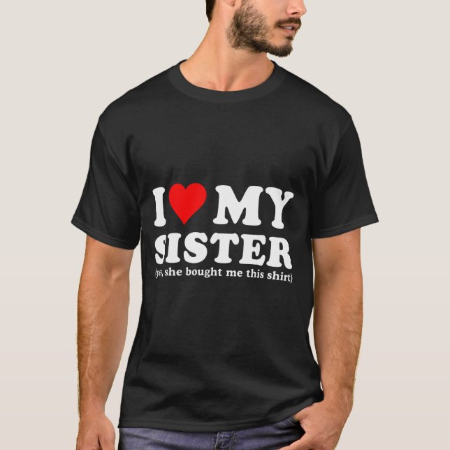 I Love My Sister Yes She Bought Me This  T-Shirt (Front)