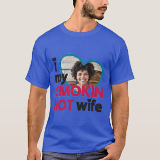 I love my smokin hot wife custom photo  T-Shirt