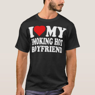 I Love my smoking hot boyfriend T-Shirt