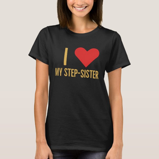 I love my step sister T-Shirt (Front)