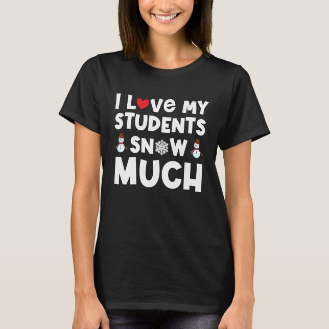 I love my students snow much funny teacher T-Shirt (Front)