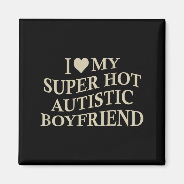 I Love My Super Hot Autistic Boyfriend Funny Tee O Magnet (Front)