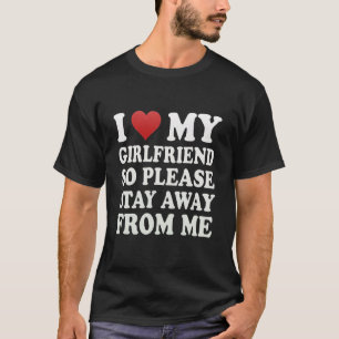 I Love My Super Hot Beautiful Girlfriend Stay Away T-Shirt