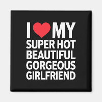 I Love My Super Hot Beautiful Gorgeous Girlfriend
