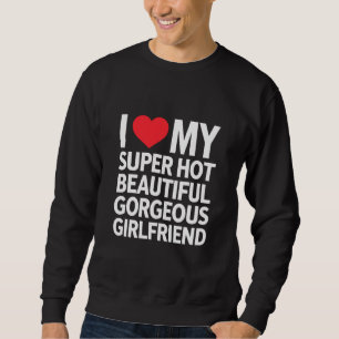 I Love My Super Hot Beautiful Gorgeous Girlfriend Sweatshirt
