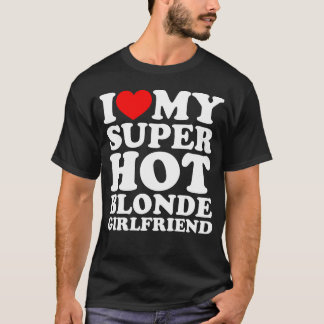 I Love My Super Hot Blonde Girlfriend T-Shirt