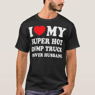 I Love My Super Hot Dump Truck Driver Hus Funny Wi T-Shirt