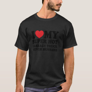 I Love My Super Hot Garbage Truck Driver Funny Hus T-Shirt