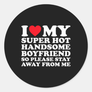 I Love My Super Hot Handsome Boyfriend So Please S Classic Round Sticker