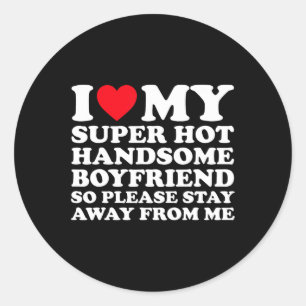 I Love My Super Hot Handsome Boyfriend So Please S Classic Round Sticker