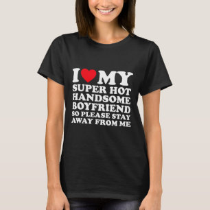 I Love My Super Hot Handsome Boyfriend So Please S T-Shirt