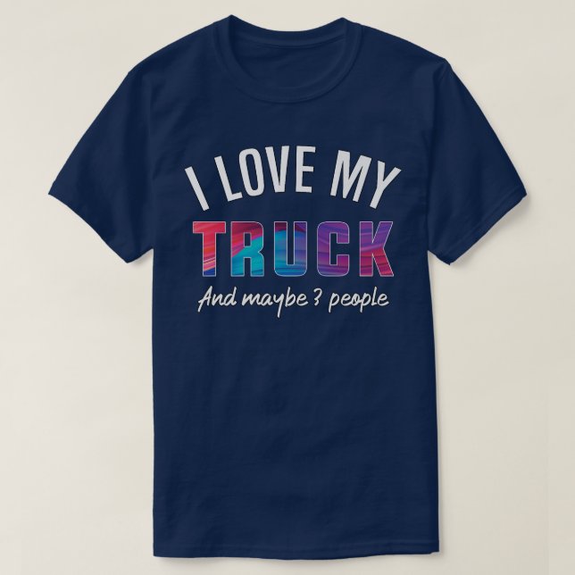 I love my truck, and maybe 3 people  T-Shirt (Design Front)