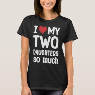 I Love My Two Daughters So Much I Heart My Two Da T-Shirt